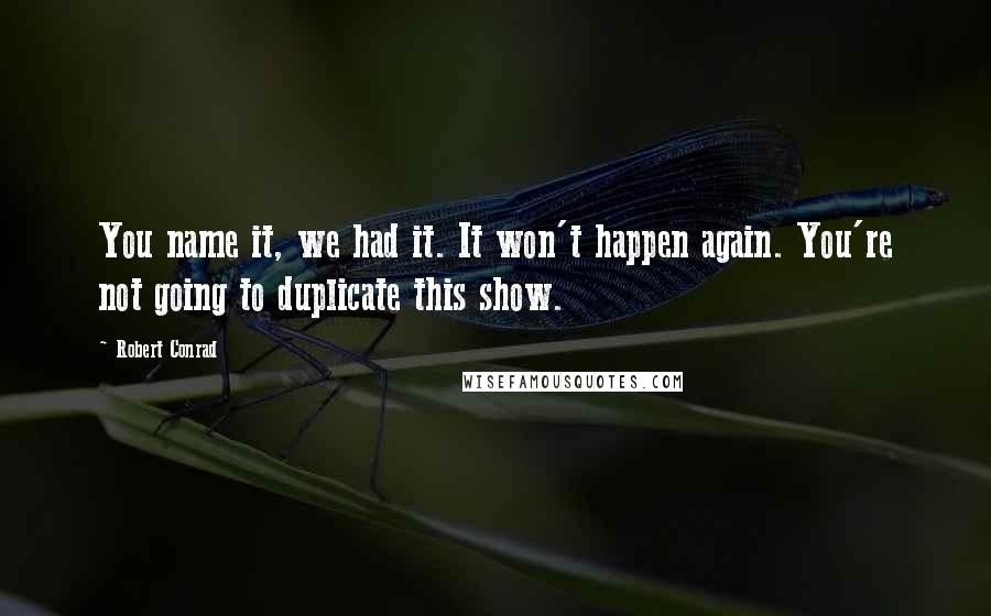 Robert Conrad Quotes: You name it, we had it. It won't happen again. You're not going to duplicate this show.