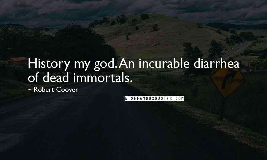 Robert Coover Quotes: History my god. An incurable diarrhea of dead immortals.