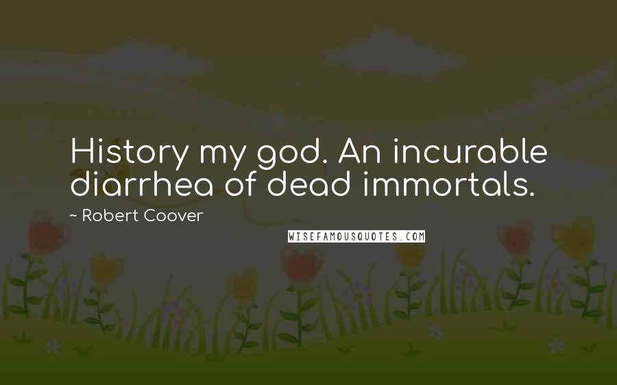 Robert Coover Quotes: History my god. An incurable diarrhea of dead immortals.