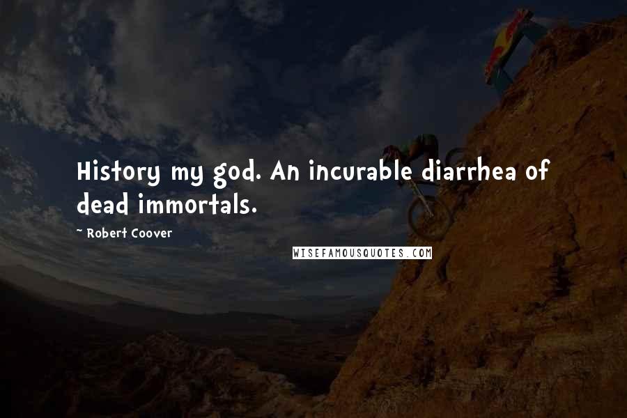 Robert Coover Quotes: History my god. An incurable diarrhea of dead immortals.