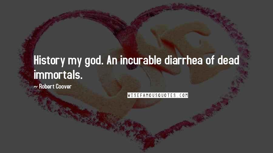 Robert Coover Quotes: History my god. An incurable diarrhea of dead immortals.