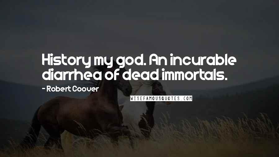 Robert Coover Quotes: History my god. An incurable diarrhea of dead immortals.