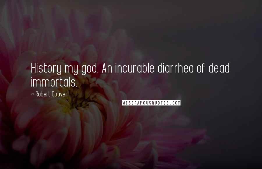 Robert Coover Quotes: History my god. An incurable diarrhea of dead immortals.