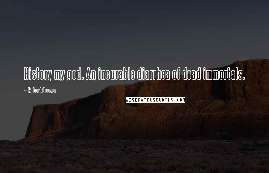 Robert Coover Quotes: History my god. An incurable diarrhea of dead immortals.