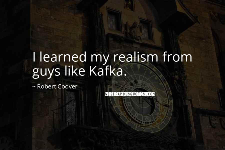 Robert Coover Quotes: I learned my realism from guys like Kafka.