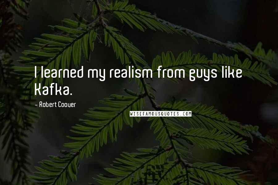 Robert Coover Quotes: I learned my realism from guys like Kafka.