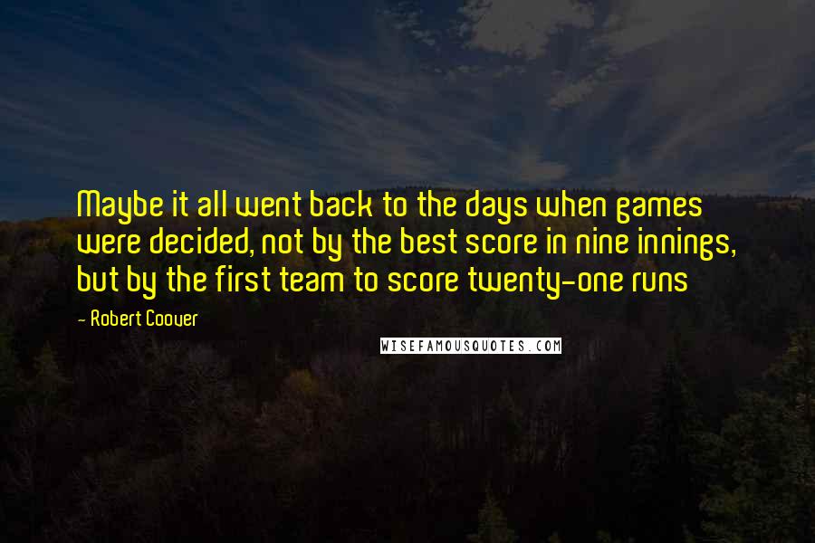 Robert Coover Quotes: Maybe it all went back to the days when games were decided, not by the best score in nine innings, but by the first team to score twenty-one runs