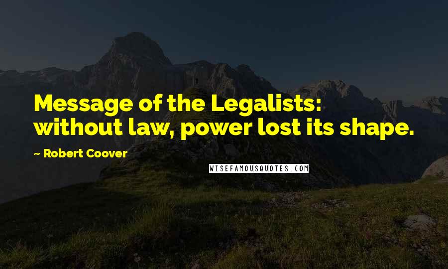 Robert Coover Quotes: Message of the Legalists: without law, power lost its shape.