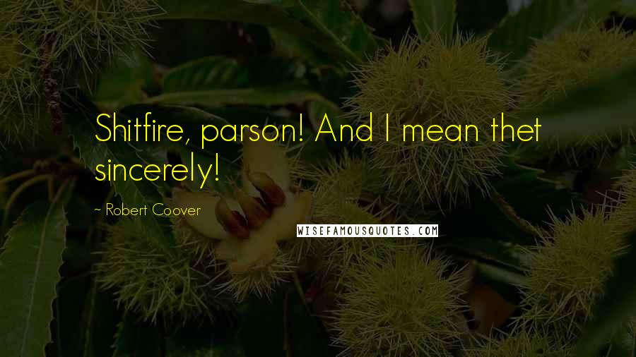 Robert Coover Quotes: Shitfire, parson! And I mean thet sincerely!