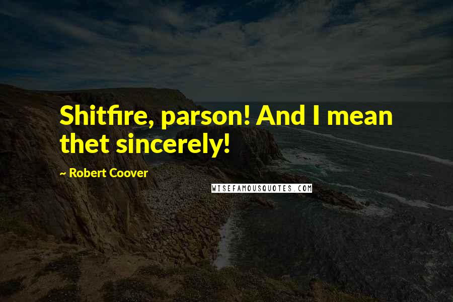Robert Coover Quotes: Shitfire, parson! And I mean thet sincerely!