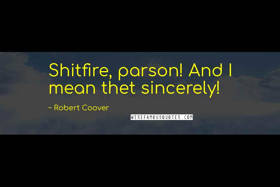 Robert Coover Quotes: Shitfire, parson! And I mean thet sincerely!