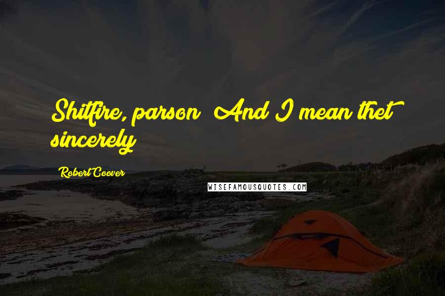 Robert Coover Quotes: Shitfire, parson! And I mean thet sincerely!