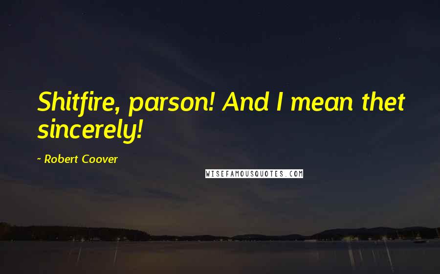 Robert Coover Quotes: Shitfire, parson! And I mean thet sincerely!