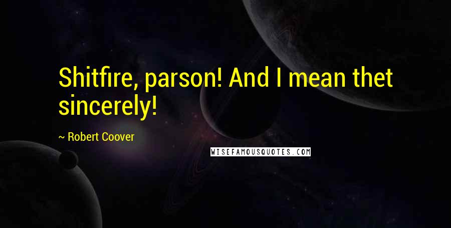 Robert Coover Quotes: Shitfire, parson! And I mean thet sincerely!