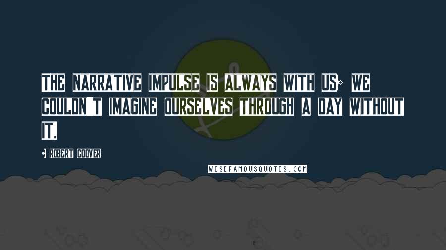 Robert Coover Quotes: The narrative impulse is always with us; we couldn't imagine ourselves through a day without it.
