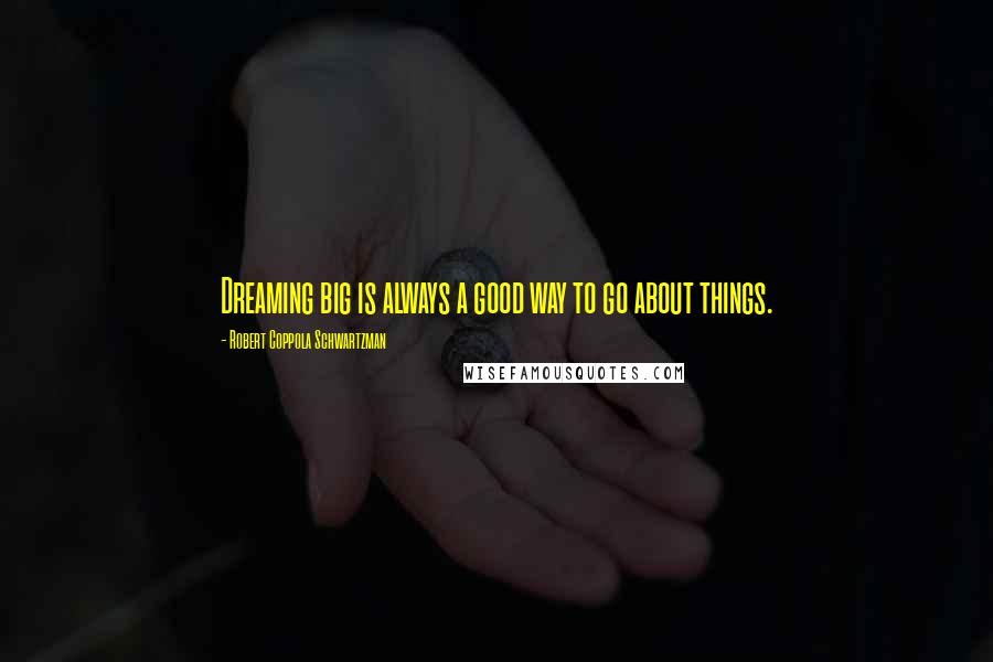 Robert Coppola Schwartzman Quotes: Dreaming big is always a good way to go about things.