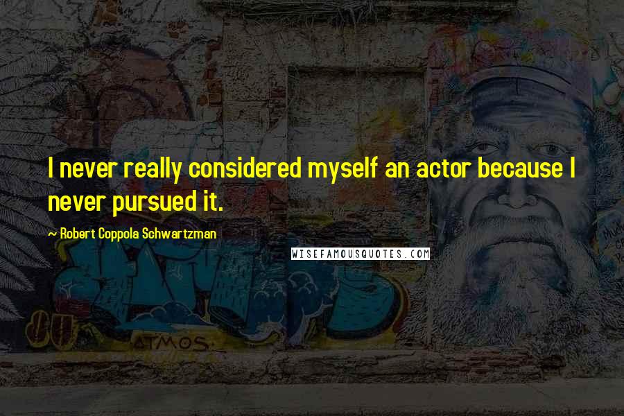 Robert Coppola Schwartzman Quotes: I never really considered myself an actor because I never pursued it.