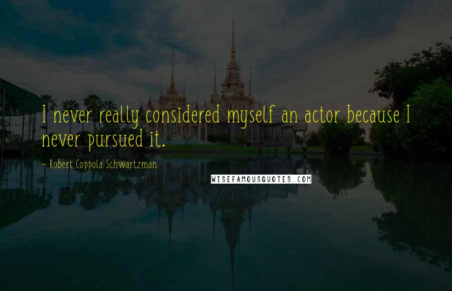 Robert Coppola Schwartzman Quotes: I never really considered myself an actor because I never pursued it.