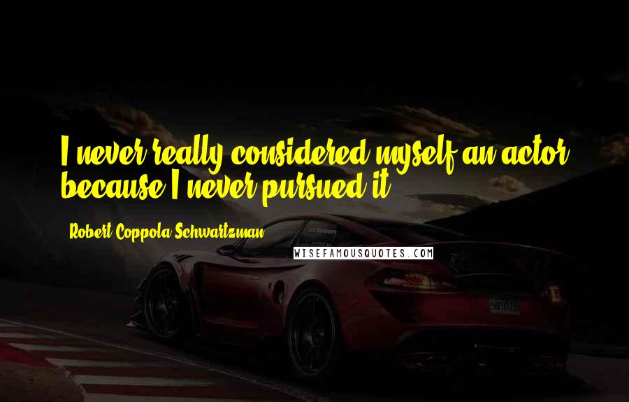 Robert Coppola Schwartzman Quotes: I never really considered myself an actor because I never pursued it.