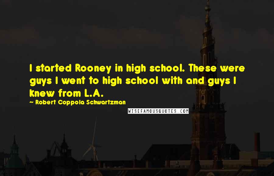 Robert Coppola Schwartzman Quotes: I started Rooney in high school. These were guys I went to high school with and guys I knew from L.A.