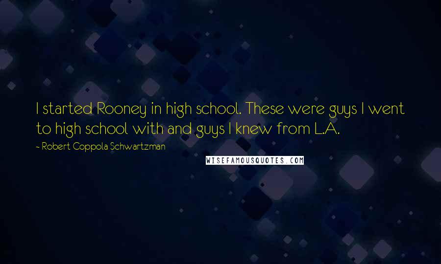 Robert Coppola Schwartzman Quotes: I started Rooney in high school. These were guys I went to high school with and guys I knew from L.A.