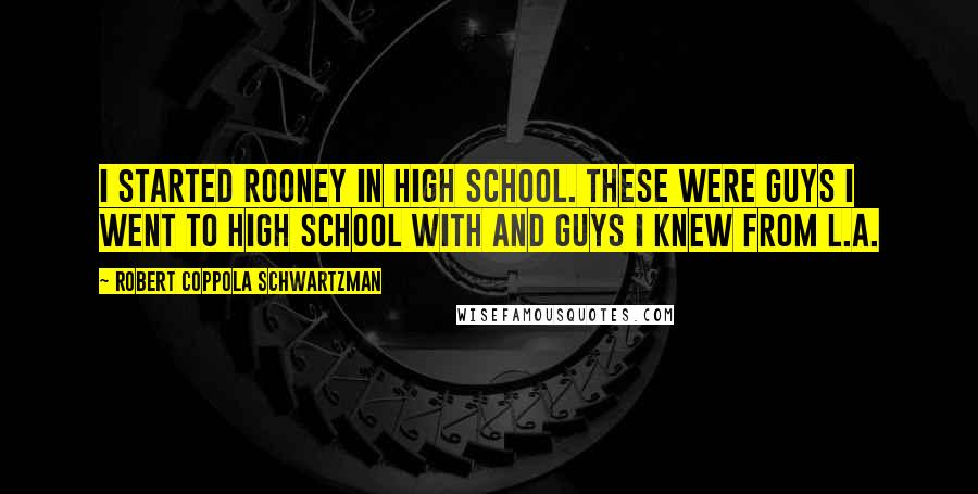 Robert Coppola Schwartzman Quotes: I started Rooney in high school. These were guys I went to high school with and guys I knew from L.A.