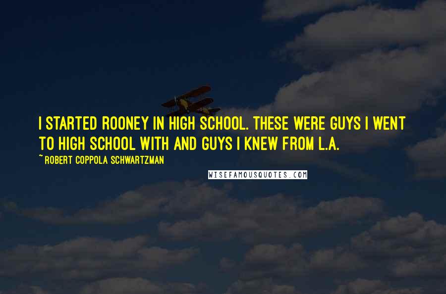 Robert Coppola Schwartzman Quotes: I started Rooney in high school. These were guys I went to high school with and guys I knew from L.A.