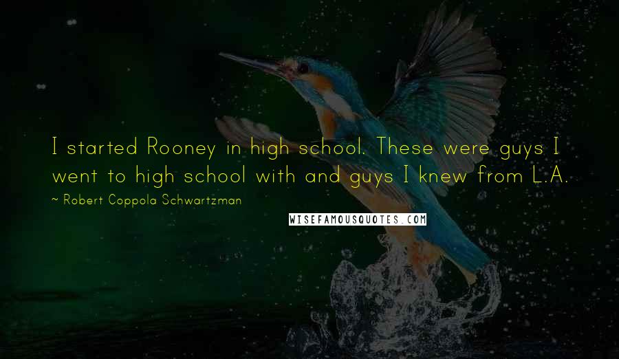 Robert Coppola Schwartzman Quotes: I started Rooney in high school. These were guys I went to high school with and guys I knew from L.A.