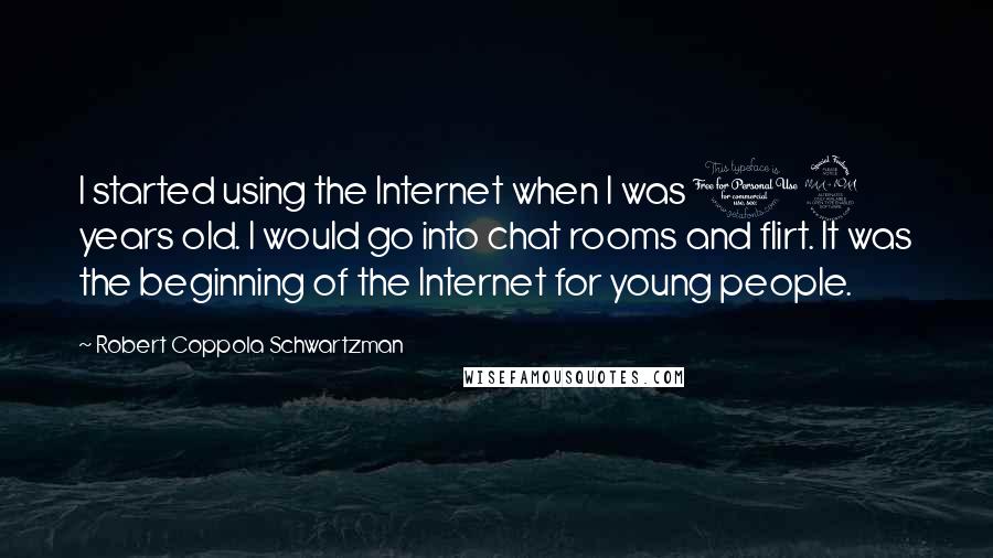 Robert Coppola Schwartzman Quotes: I started using the Internet when I was 12 years old. I would go into chat rooms and flirt. It was the beginning of the Internet for young people.