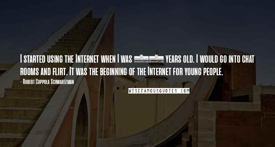 Robert Coppola Schwartzman Quotes: I started using the Internet when I was 12 years old. I would go into chat rooms and flirt. It was the beginning of the Internet for young people.