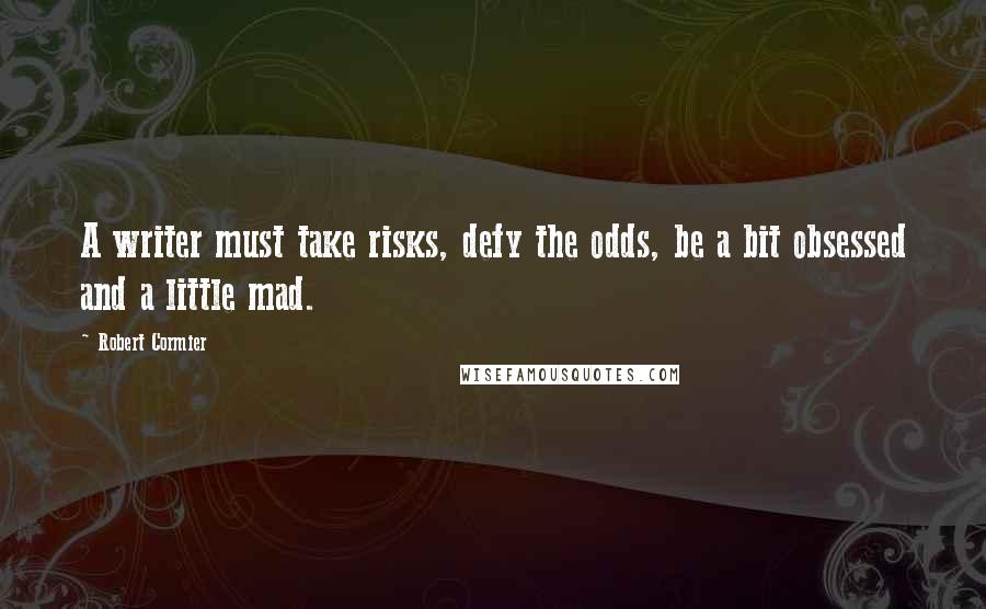 Robert Cormier Quotes: A writer must take risks, defy the odds, be a bit obsessed and a little mad.