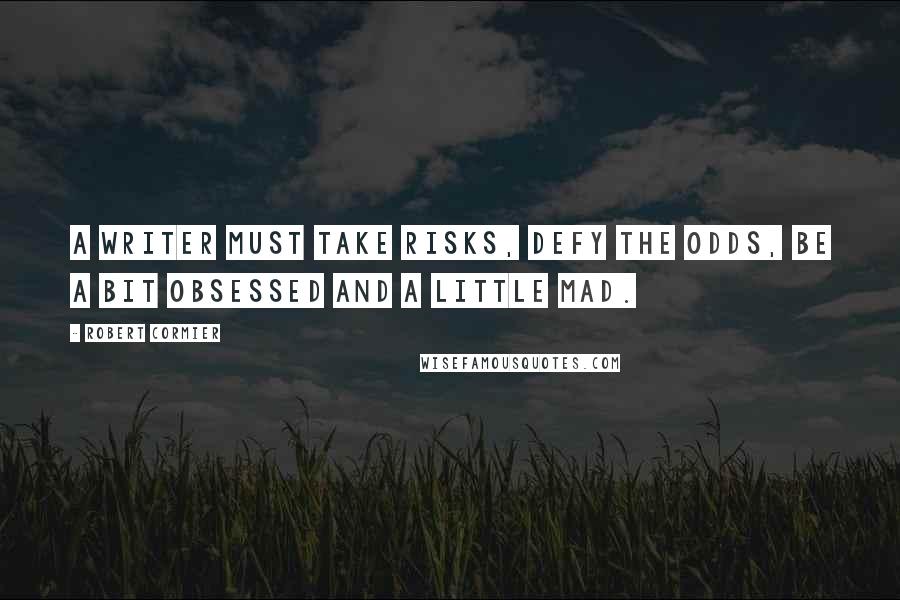 Robert Cormier Quotes: A writer must take risks, defy the odds, be a bit obsessed and a little mad.