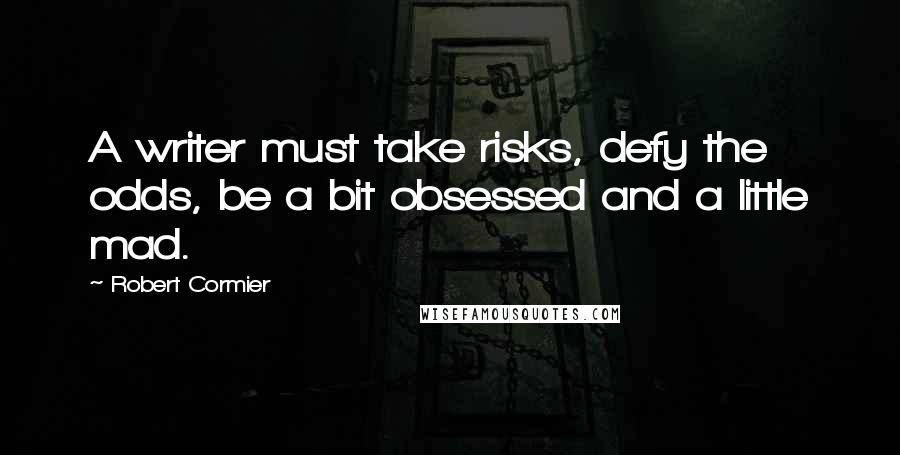 Robert Cormier Quotes: A writer must take risks, defy the odds, be a bit obsessed and a little mad.