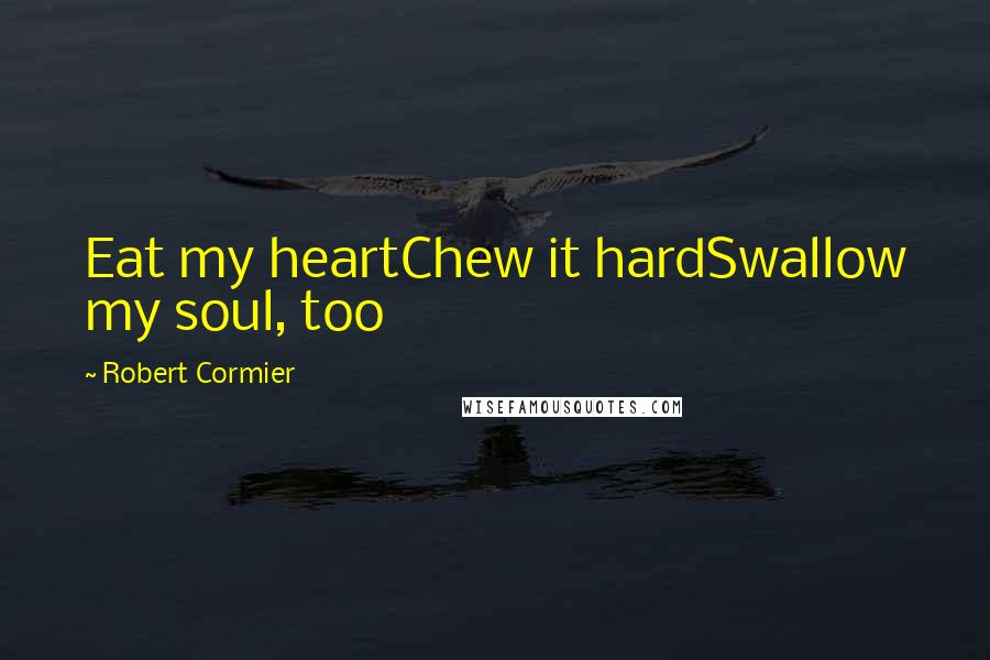 Robert Cormier Quotes: Eat my heartChew it hardSwallow my soul, too