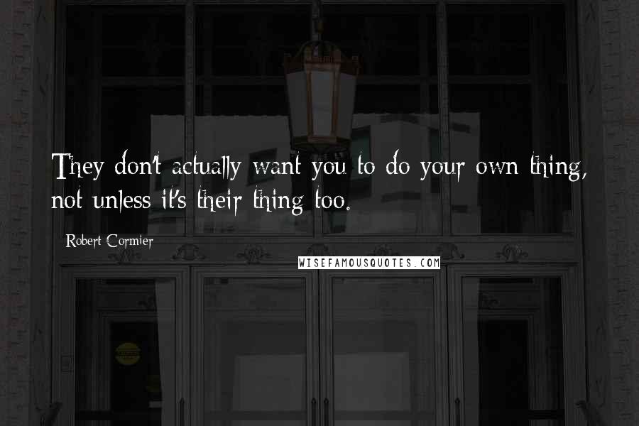 Robert Cormier Quotes: They don't actually want you to do your own thing, not unless it's their thing too.