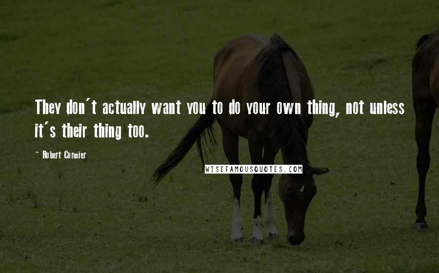 Robert Cormier Quotes: They don't actually want you to do your own thing, not unless it's their thing too.