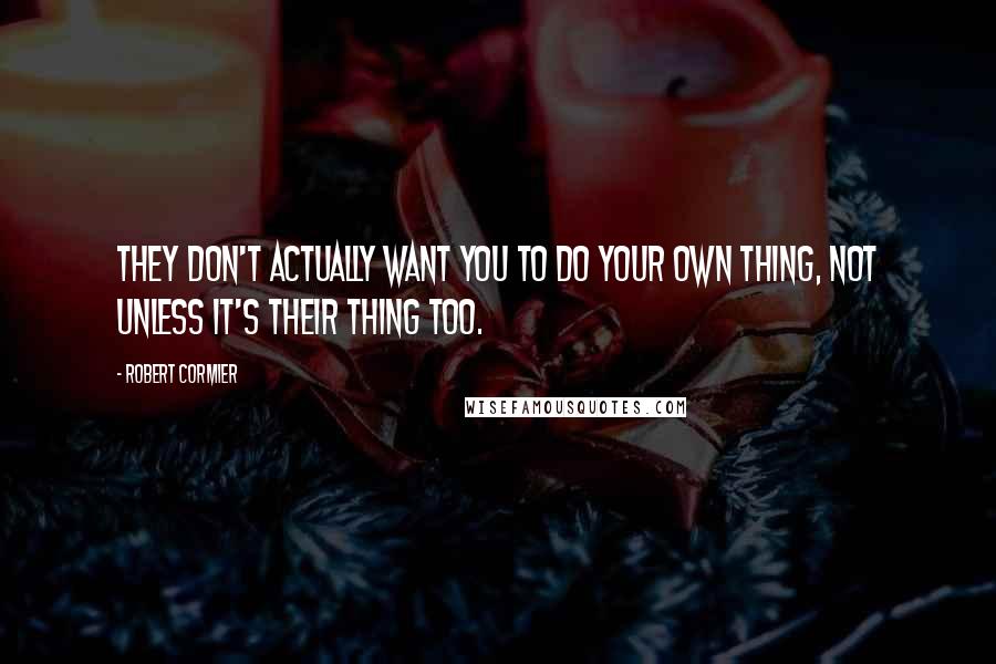 Robert Cormier Quotes: They don't actually want you to do your own thing, not unless it's their thing too.