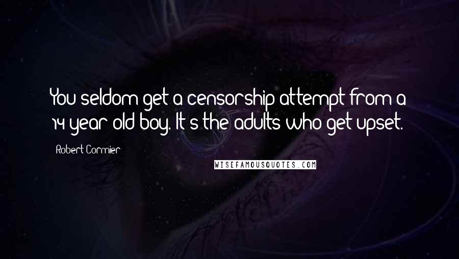 Robert Cormier Quotes: You seldom get a censorship attempt from a 14-year-old boy. It's the adults who get upset.