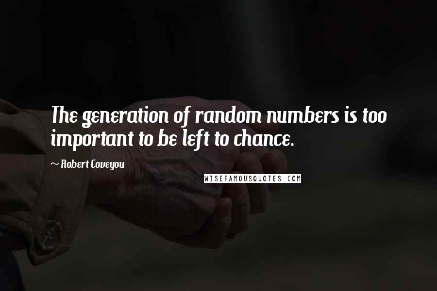 Robert Coveyou Quotes: The generation of random numbers is too important to be left to chance.