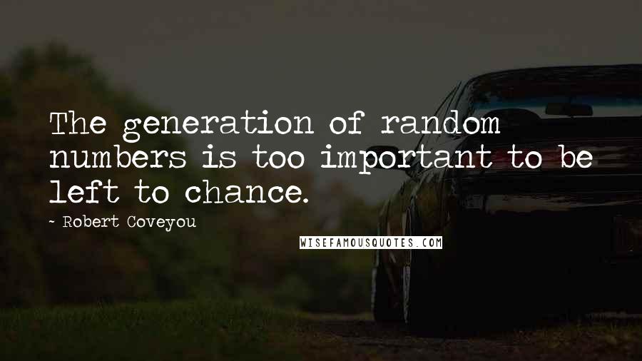 Robert Coveyou Quotes: The generation of random numbers is too important to be left to chance.