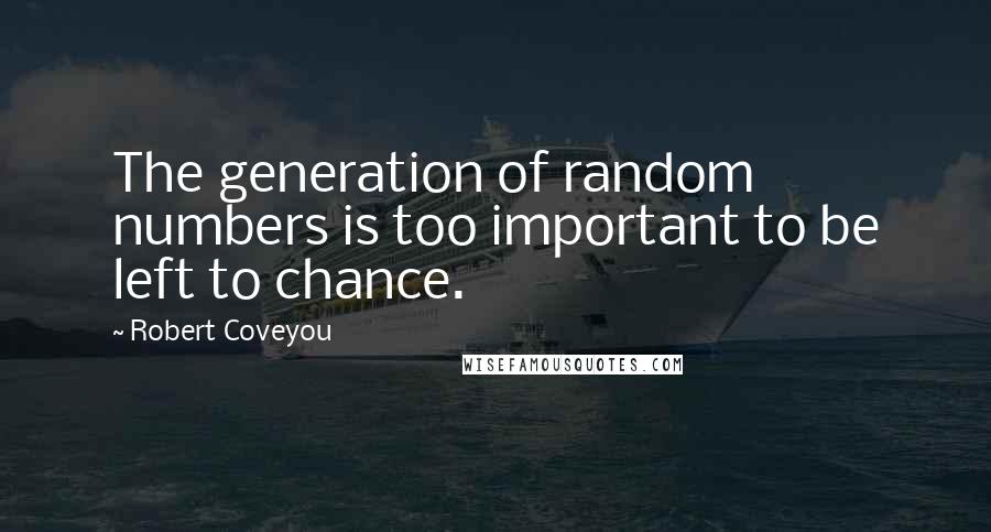 Robert Coveyou Quotes: The generation of random numbers is too important to be left to chance.