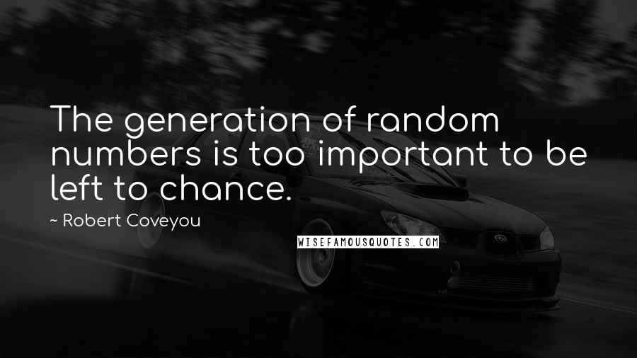 Robert Coveyou Quotes: The generation of random numbers is too important to be left to chance.