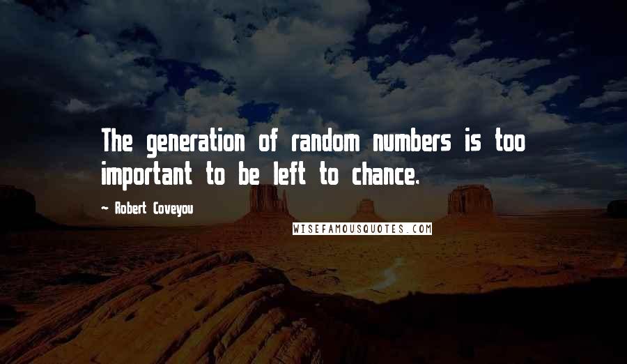 Robert Coveyou Quotes: The generation of random numbers is too important to be left to chance.