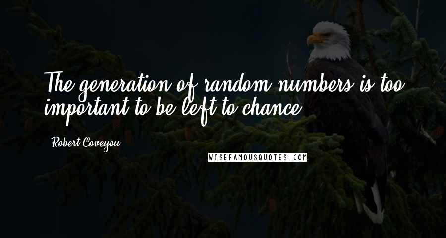 Robert Coveyou Quotes: The generation of random numbers is too important to be left to chance.