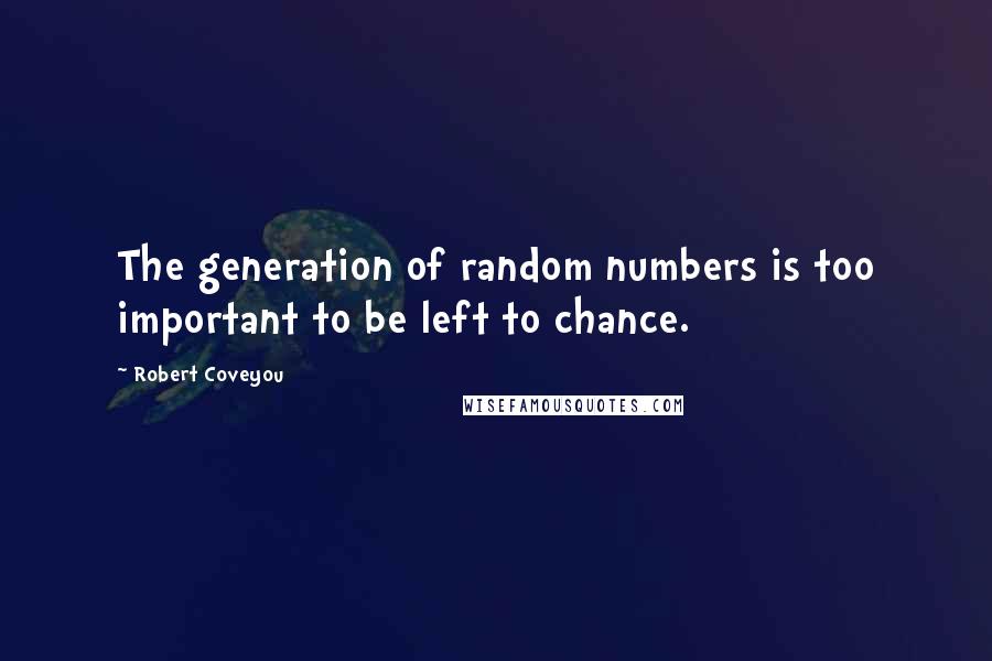 Robert Coveyou Quotes: The generation of random numbers is too important to be left to chance.