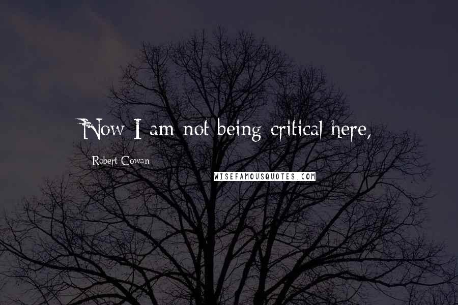 Robert Cowan Quotes: Now I am not being critical here,