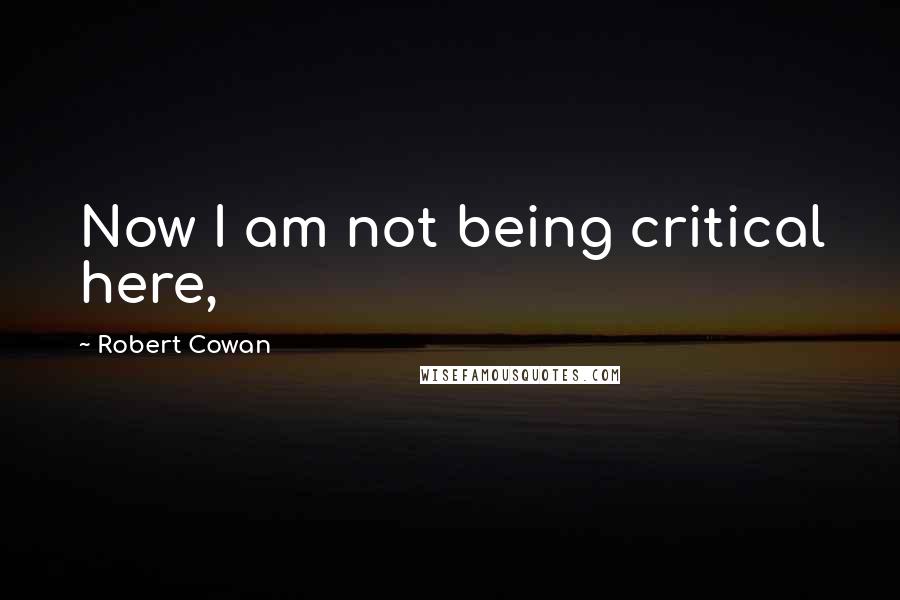 Robert Cowan Quotes: Now I am not being critical here,