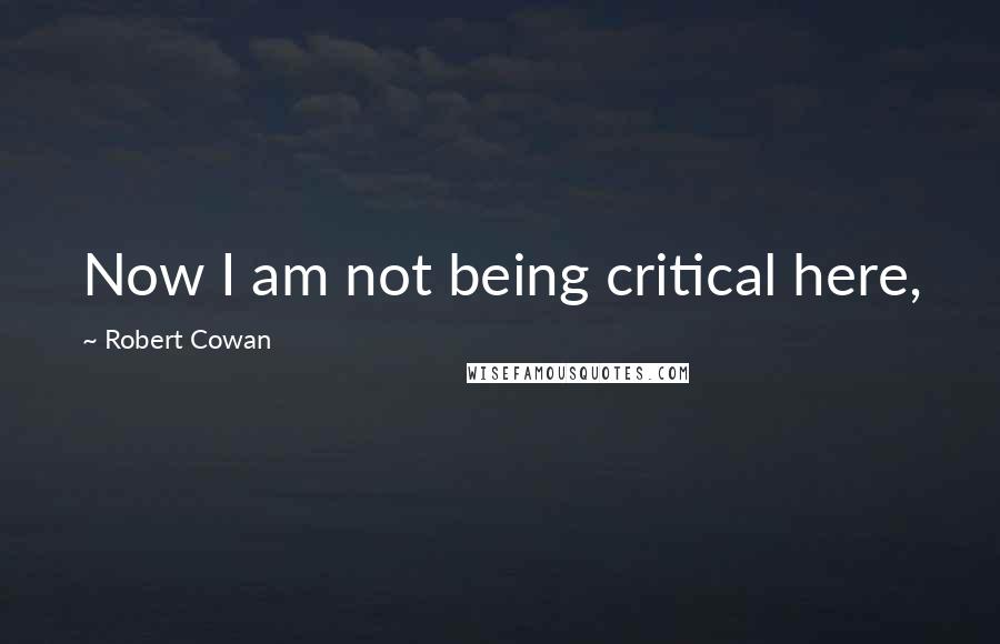 Robert Cowan Quotes: Now I am not being critical here,