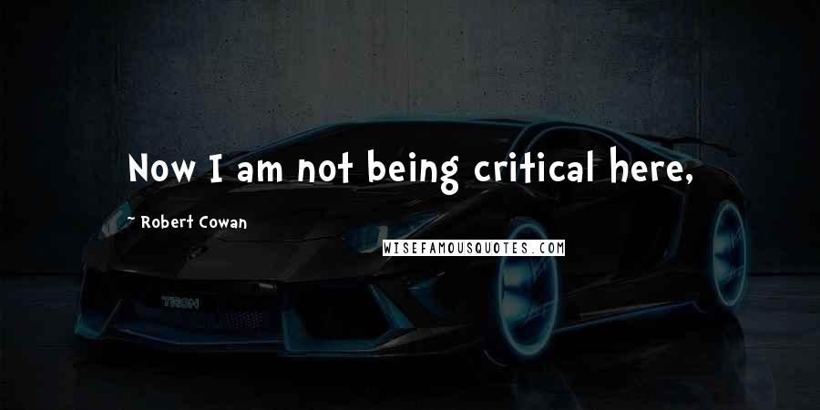 Robert Cowan Quotes: Now I am not being critical here,