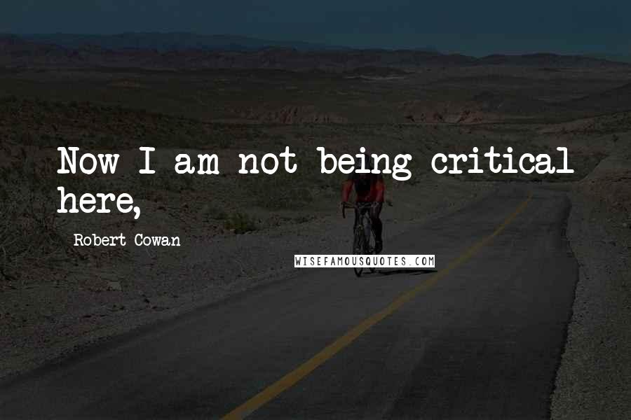 Robert Cowan Quotes: Now I am not being critical here,